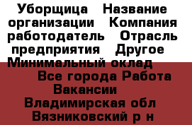 Уборщица › Название организации ­ Компания-работодатель › Отрасль предприятия ­ Другое › Минимальный оклад ­ 10 500 - Все города Работа » Вакансии   . Владимирская обл.,Вязниковский р-н